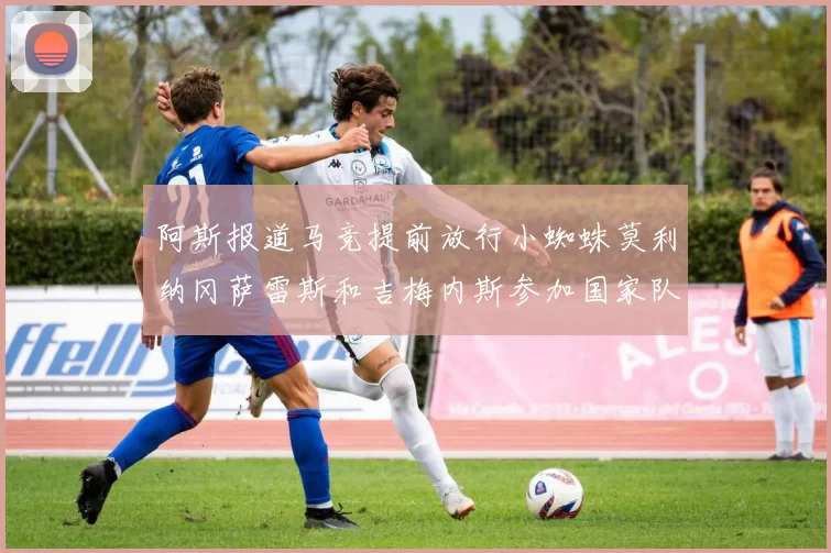 阿斯报道马竞提前放行小蜘蛛莫利纳冈萨雷斯和吉梅内斯参加国家队集训