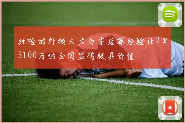 托哈的外线火力与季后赛经验让2年3100万的合同显得极具价值