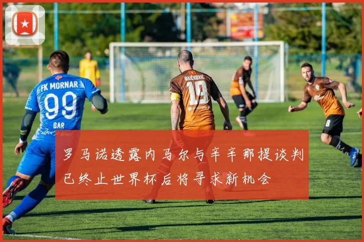 罗马诺透露内马尔与辛辛那提谈判已终止世界杯后将寻求新机会
