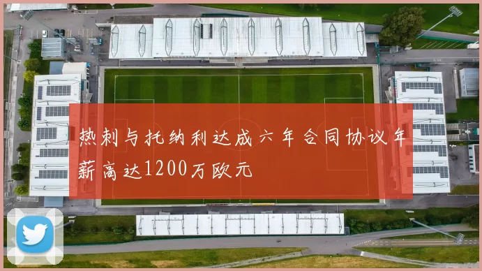 热刺与托纳利达成六年合同协议年薪高达1200万欧元