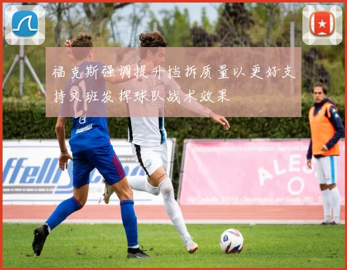 福克斯强调提升挡拆质量以更好支持文班发挥球队战术效果