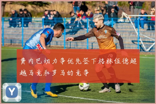 费内巴切力争优先签下格林伍德超越马竞和罗马的竞争