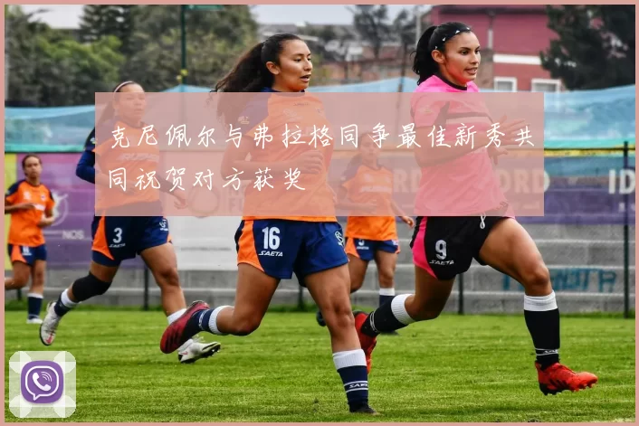 克尼佩尔与弗拉格同争最佳新秀共同祝贺对方获奖